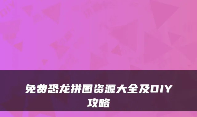 免费恐龙拼图资源大全及DIY攻略