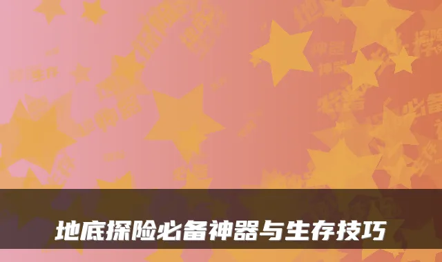 地底探险必备神器与生存技巧
