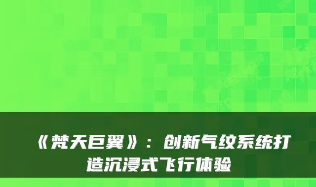 《梵天巨翼》：创新气纹系统打造沉浸式飞行体验