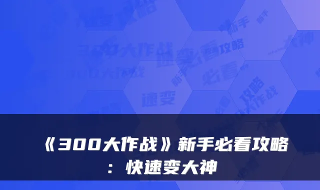 《300大作战》新手必看攻略：快速变大神