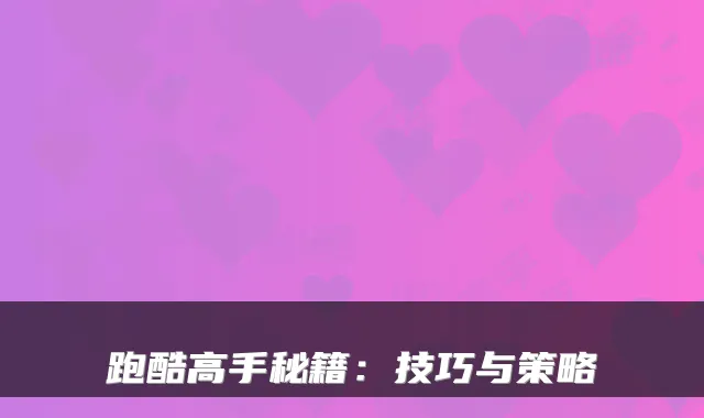 跑酷高手秘籍：技巧与策略