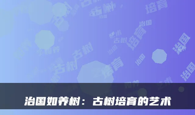 治国如养树：古树培育的艺术