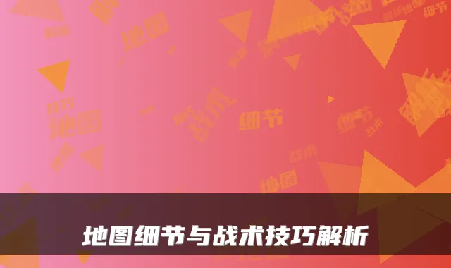地图细节与战术技巧解析