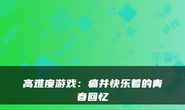 高难度游戏：痛并快乐着的青春回忆
