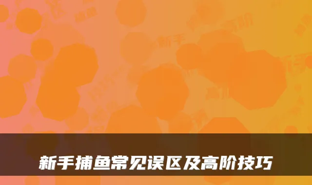 新手捕鱼常见误区及高阶技巧