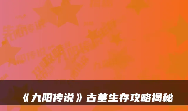 《九阳传说》古墓生存攻略揭秘