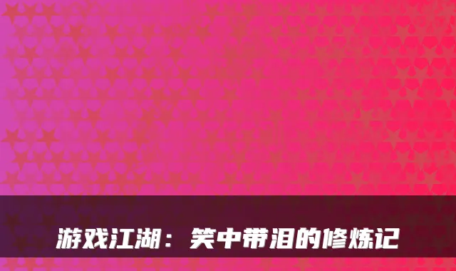 游戏江湖:笑中带泪的修炼记