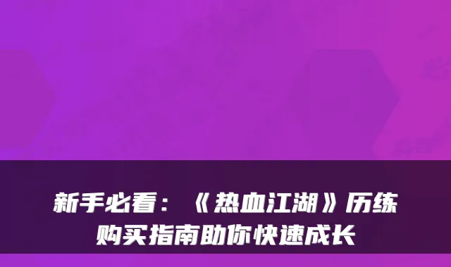 新手必看：《热血江湖》历练购买指南助你快速成长