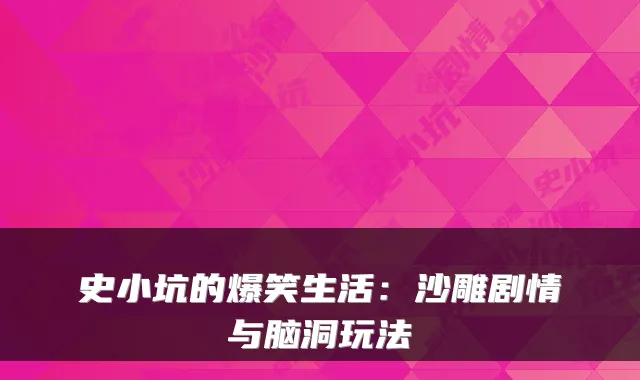 史小坑的爆笑生活：沙雕剧情与脑洞玩法