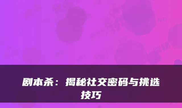 剧本杀:揭秘社交密码与挑选技巧