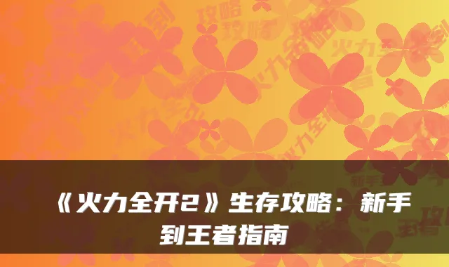 《火力全开2》生存攻略：新手到王者指南