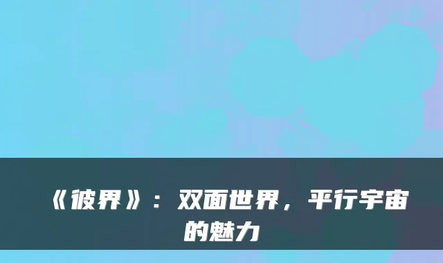 《彼界》：双面世界，平行宇宙的魅力