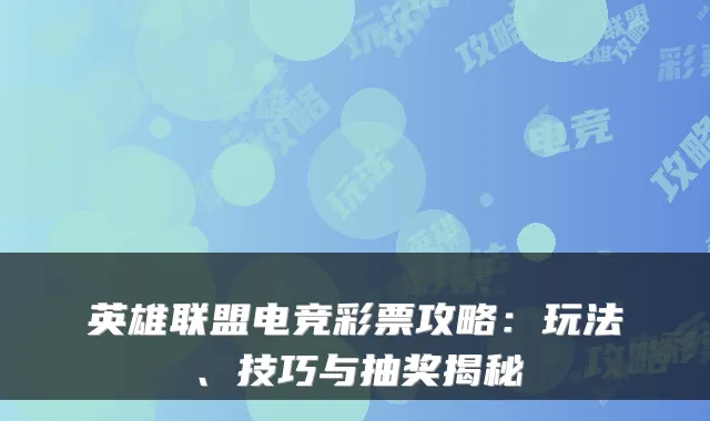 英雄联盟电竞彩票攻略:玩法、技巧与抽奖揭秘