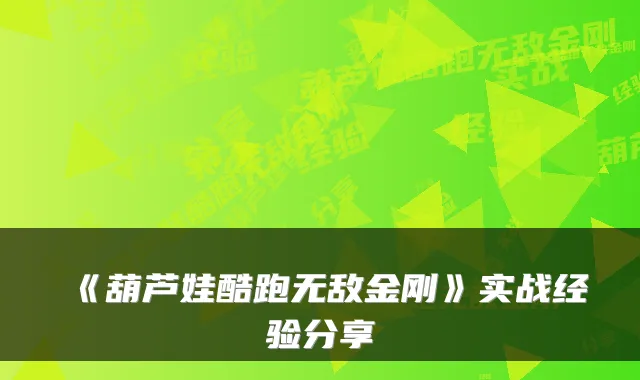 《葫芦娃酷跑金刚》实战经验分享