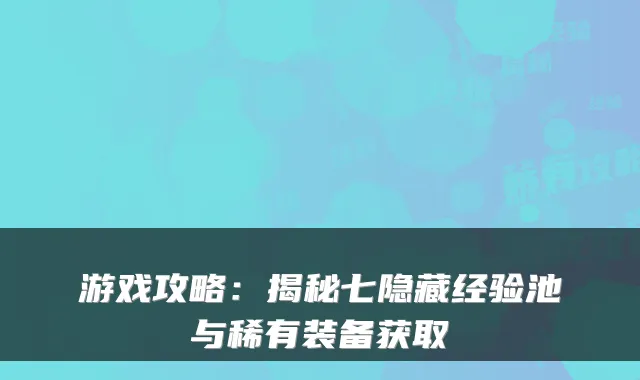 游戏攻略：揭秘七隐藏经验池与稀有装备获取