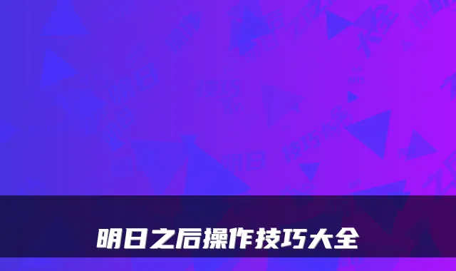 明日之后操作技巧大全