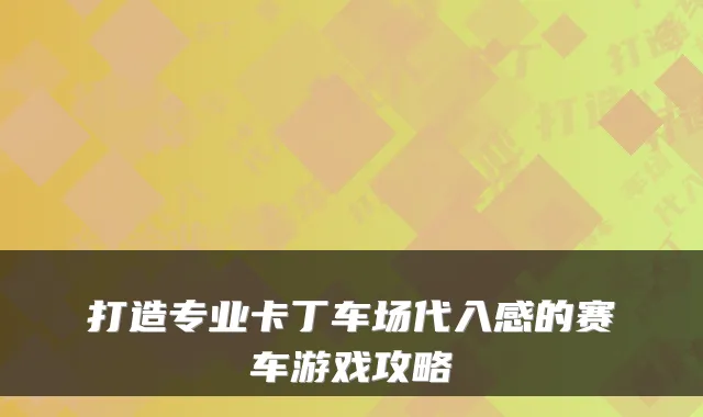 打造专业卡丁车场代入感的赛车游戏攻略