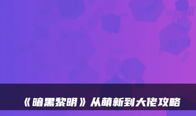 《暗黑黎明》从萌新到大佬攻略