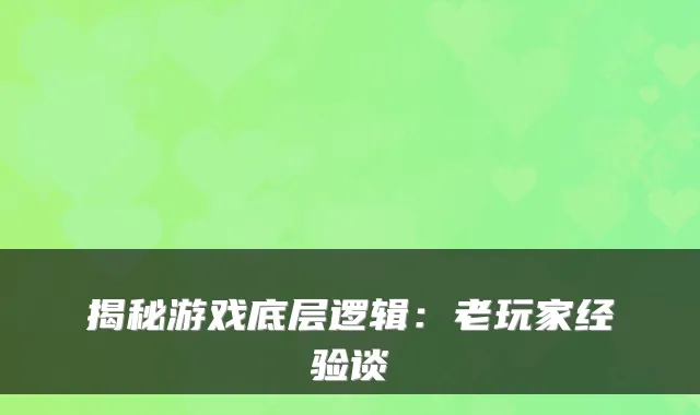 揭秘游戏底层逻辑：老玩家经验谈