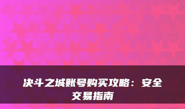 决斗之城账号购买攻略：安全交易指南