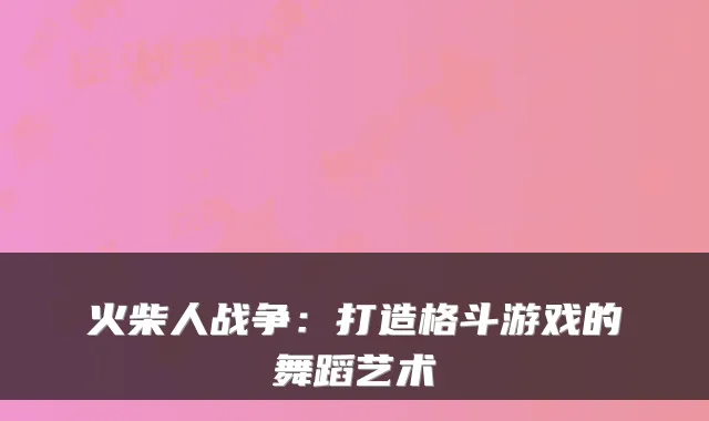 火柴人战争：打造格斗游戏的舞蹈艺术