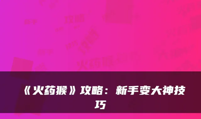 《火药猴》攻略：新手变大神技巧