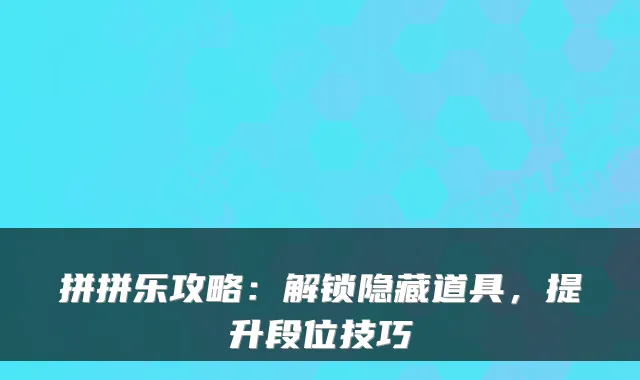拼拼乐攻略：解锁隐藏道具，提升段位技巧
