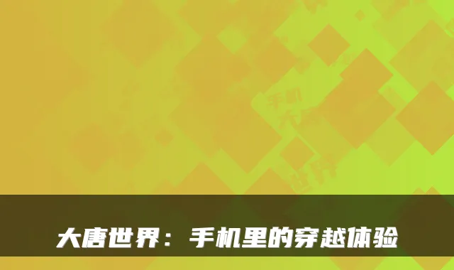 大唐世界：手机里的穿越体验