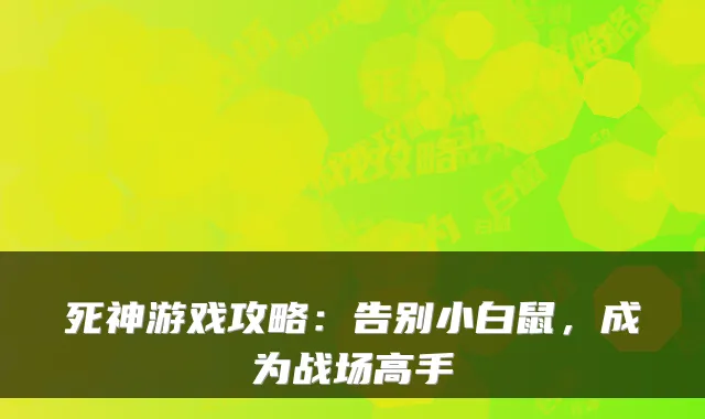 死神游戏攻略：告别小白鼠，成为战场高手