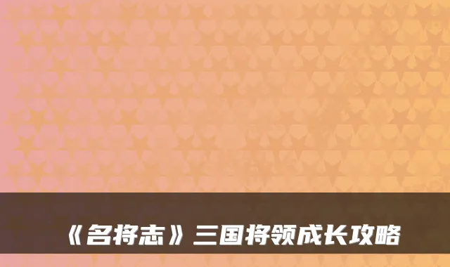 《名将志》三国将领成长攻略