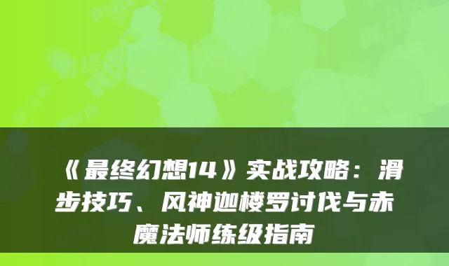 《终幻想14》实战攻略：滑步技巧、风神迦楼罗讨伐与赤魔法师练级指南