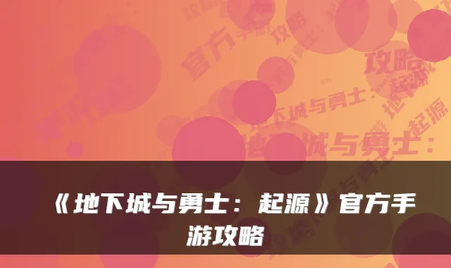 《地下城与勇士：起源》官方手游攻略