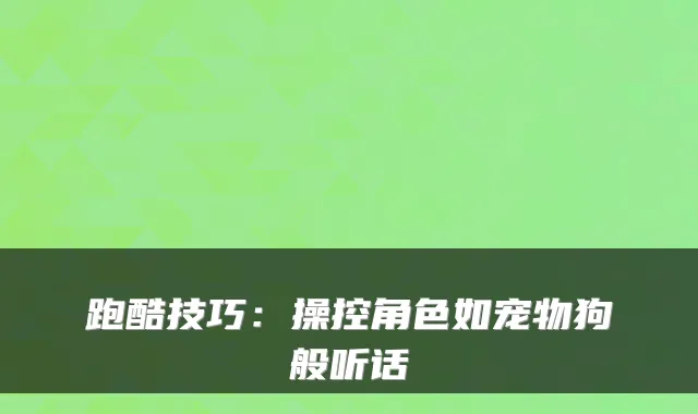 跑酷技巧：操控角色如宠物狗般听话