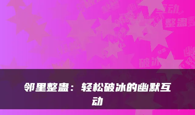 邻里整蛊：轻松破冰的幽默互动