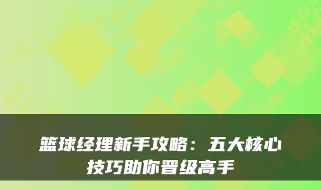 篮球经理新手攻略：五大核心技巧助你晋级高手