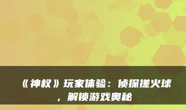 《神权》玩家体验：侦探搓火球，解锁游戏奥秘