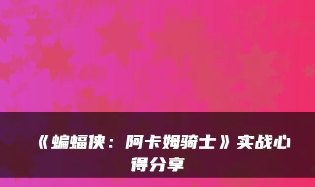 《蝙蝠侠:阿卡姆骑士》实战心得分享