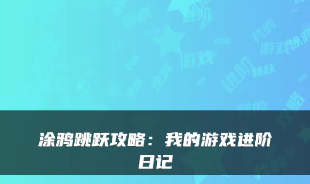 涂鸦跳跃攻略：我的游戏进阶日记