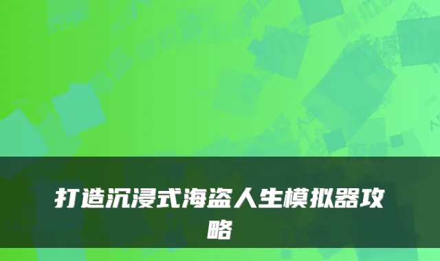 打造沉浸式海盗人生模拟器攻略