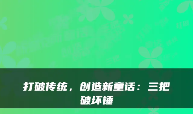 打破传统，创造新童话：三把破坏锤