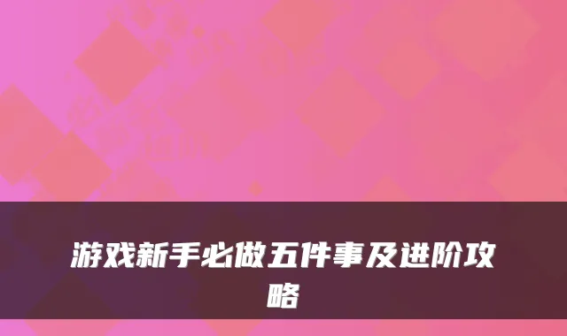 游戏新手必做五件事及进阶攻略