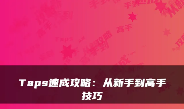 Taps速成攻略：从新手到高手技巧