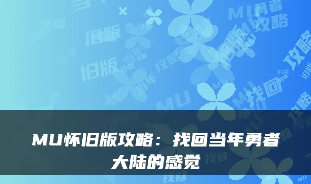 MU怀旧版攻略：找回当年勇者大陆的感觉