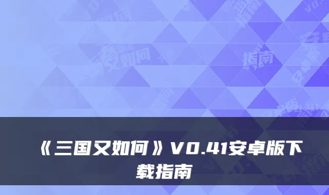 《三国又如何》V0.41安卓版下载指南