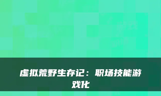虚拟荒野生存记：职场技能游戏化