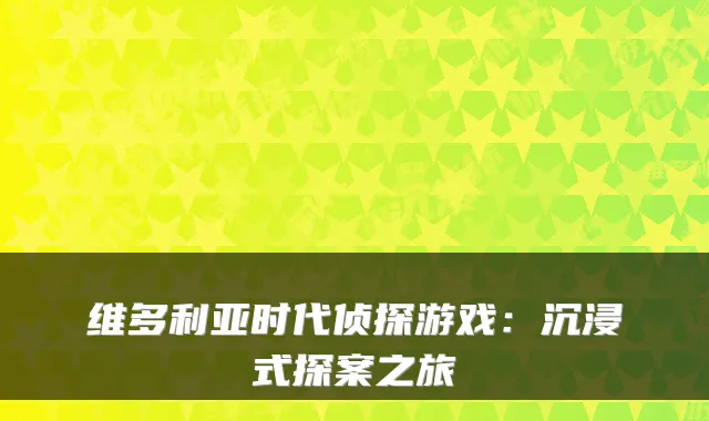 维多利亚时代侦探游戏：沉浸式探案之旅