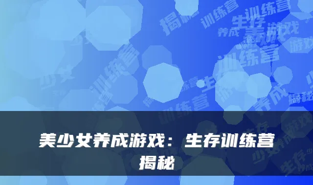 美少女养成游戏:生存训练营揭秘