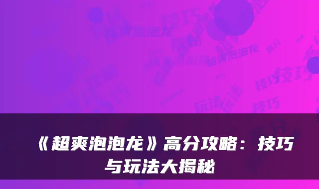 《超爽泡泡龙》高分攻略:技巧与玩法大揭秘