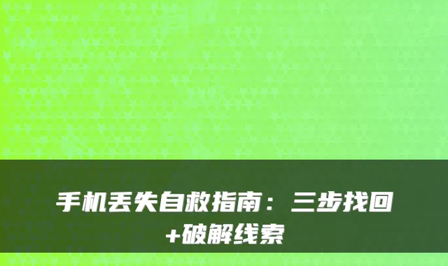 手机丢失自救指南:三步找回+破解线索