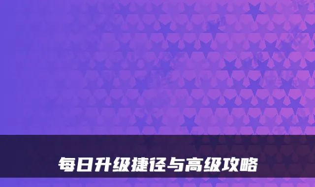 每日升级捷径与高级攻略